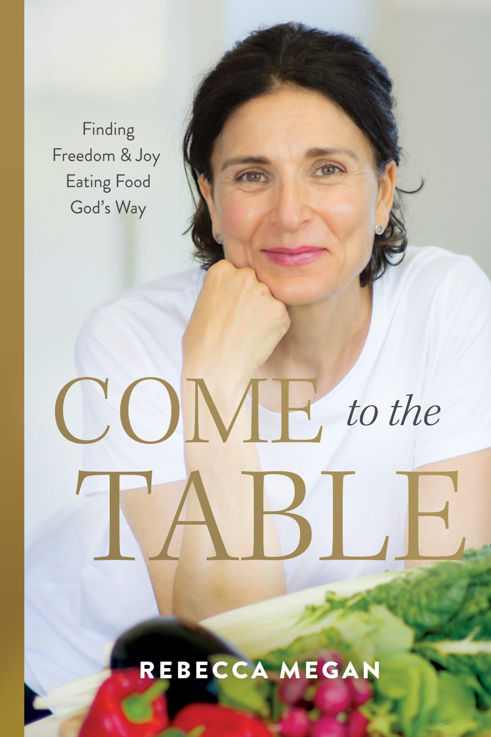 Come to the Table: Finding Freedom & Joy Eating Food God's Way by Rebecca Megan
